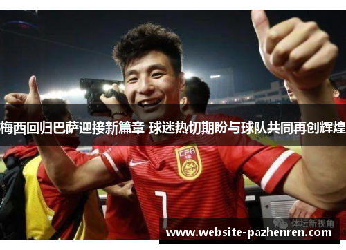 梅西回归巴萨迎接新篇章 球迷热切期盼与球队共同再创辉煌
