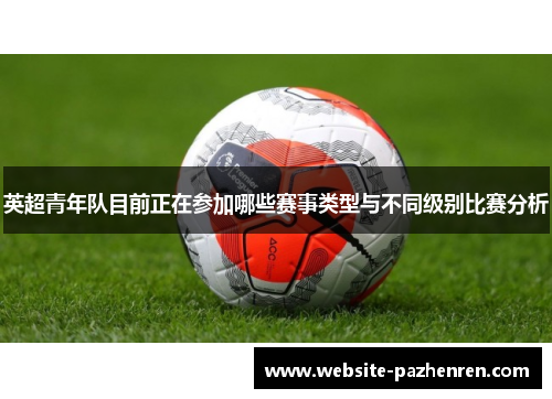 英超青年队目前正在参加哪些赛事类型与不同级别比赛分析