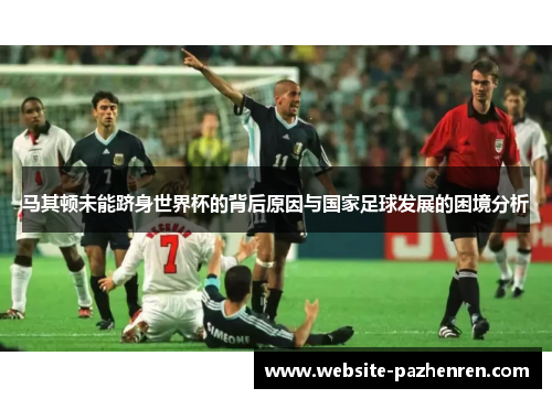 马其顿未能跻身世界杯的背后原因与国家足球发展的困境分析