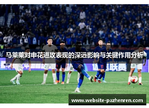 马莱莱对申花进攻表现的深远影响与关键作用分析 马莱莱对申花进攻表现的深远影响与关键作用分析