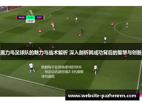 魔力鸟足球队的魅力与战术解析 深入剖析其成功背后的智慧与创新 魔力鸟足球队的魅力与战术解析 深入剖析其成功背后的智慧与创新