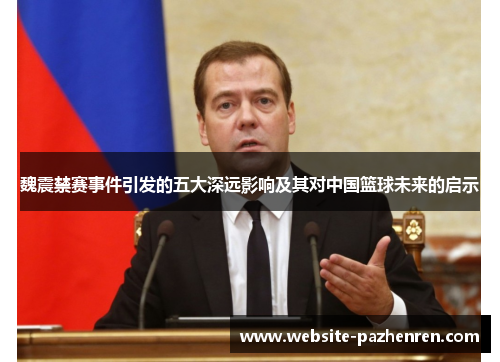 魏震禁赛事件引发的五大深远影响及其对中国篮球未来的启示 魏震禁赛事件引发的五大深远影响及其对中国篮球未来的启示