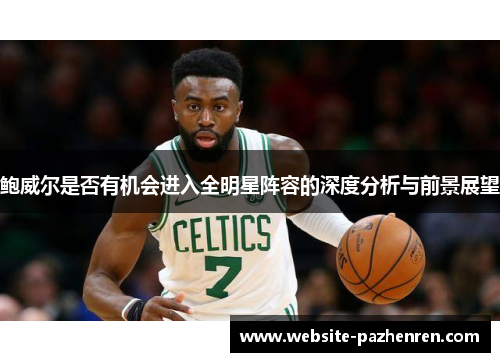 鲍威尔是否有机会进入全明星阵容的深度分析与前景展望 鲍威尔是否有机会进入全明星阵容的深度分析与前景展望