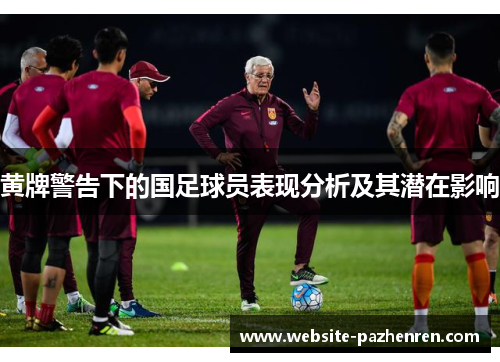 黄牌警告下的国足球员表现分析及其潜在影响 黄牌警告下的国足球员表现分析及其潜在影响