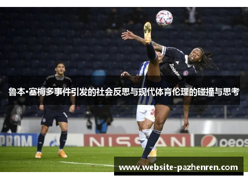 鲁本·塞梅多事件引发的社会反思与现代体育伦理的碰撞与思考 鲁本·塞梅多事件引发的社会反思与现代体育伦理的碰撞与思考