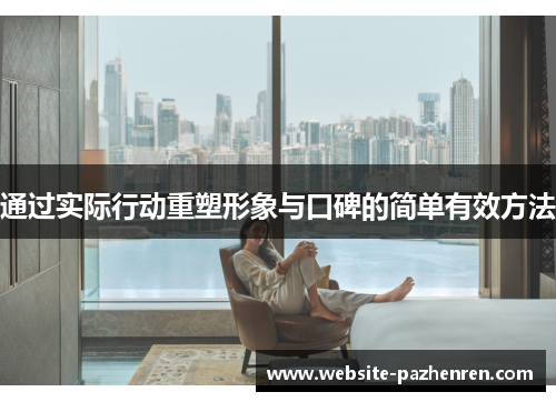 通过实际行动重塑形象与口碑的简单有效方法 通过实际行动重塑形象与口碑的简单有效方法