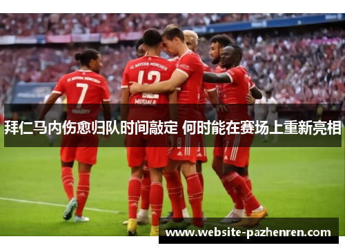 拜仁马内伤愈归队时间敲定 何时能在赛场上重新亮相 拜仁马内伤愈归队时间敲定 何时能在赛场上重新亮相