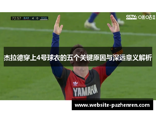 杰拉德穿上4号球衣的五个关键原因与深远意义解析 杰拉德穿上4号球衣的五个关键原因与深远意义解析