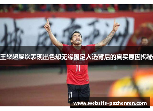 王燊超屡次表现出色却无缘国足入选背后的真实原因揭秘