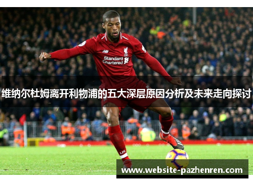 维纳尔杜姆离开利物浦的五大深层原因分析及未来走向探讨 维纳尔杜姆离开利物浦的五大深层原因分析及未来走向探讨