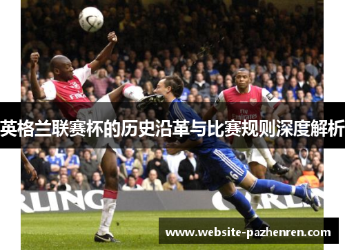 英格兰联赛杯的历史沿革与比赛规则深度解析 英格兰联赛杯的历史沿革与比赛规则深度解析
