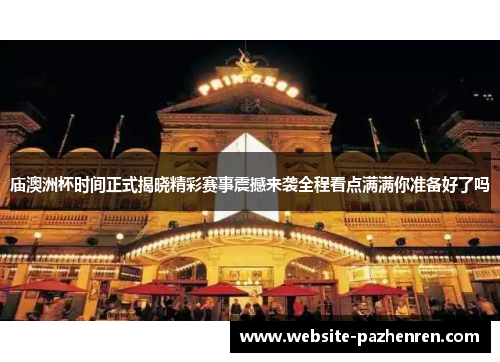 庙澳洲杯时间正式揭晓精彩赛事震撼来袭全程看点满满你准备好了吗