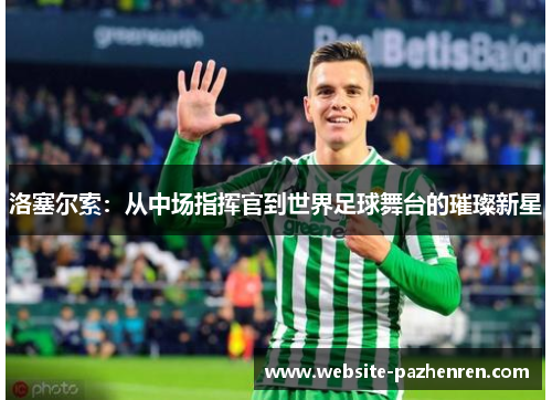 洛塞尔索：从中场指挥官到世界足球舞台的璀璨新星