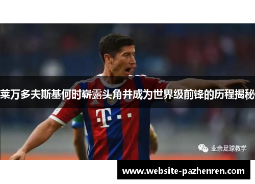 莱万多夫斯基何时崭露头角并成为世界级前锋的历程揭秘