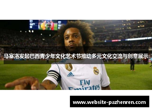 马塞洛发起巴西青少年文化艺术节推动多元文化交流与创意展示