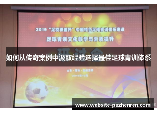 如何从传奇案例中汲取经验选择最佳足球青训体系 如何从传奇案例中汲取经验选择最佳足球青训体系