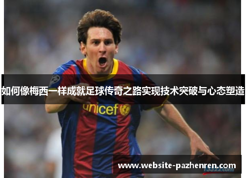 如何像梅西一样成就足球传奇之路实现技术突破与心态塑造