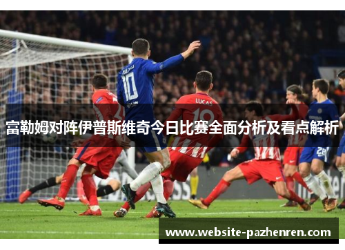 富勒姆对阵伊普斯维奇今日比赛全面分析及看点解析