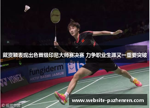 戴资颖表现出色晋级印尼大师赛决赛 力争职业生涯又一重要突破