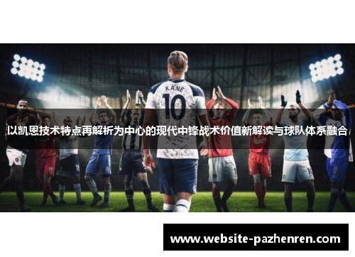 以凯恩技术特点再解析为中心的现代中锋战术价值新解读与球队体系融合