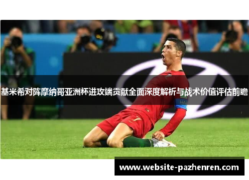 基米希对阵摩纳哥亚洲杯进攻端贡献全面深度解析与战术价值评估前瞻