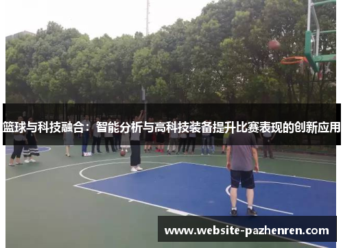 篮球与科技融合:智能分析与高科技装备提升比赛表现的创新应用 篮球与科技融合:智能分析与高科技装备提升比赛表现的创新应用