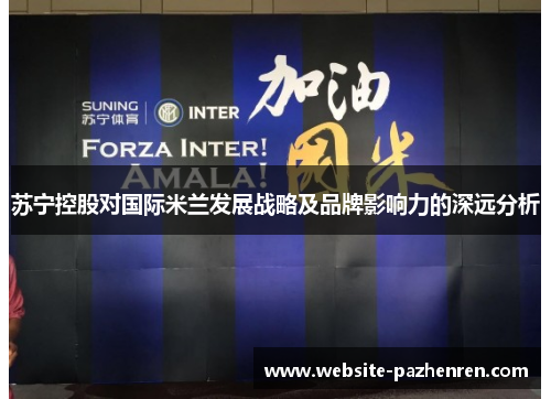 苏宁控股对国际米兰发展战略及品牌影响力的深远分析 苏宁控股对国际米兰发展战略及品牌影响力的深远分析