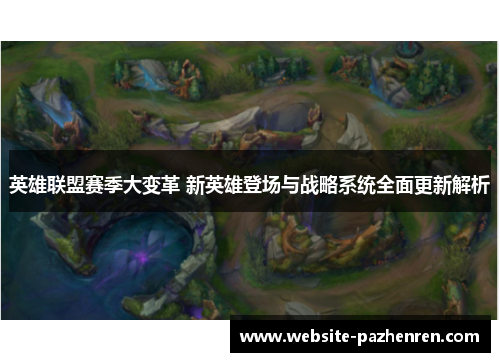 英雄联盟赛季大变革 新英雄登场与战略系统全面更新解析 英雄联盟赛季大变革 新英雄登场与战略系统全面更新解析