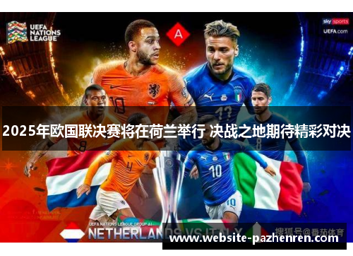 2025年欧国联决赛将在荷兰举行 决战之地期待精彩对决 2025年欧国联决赛将在荷兰举行 决战之地期待精彩对决