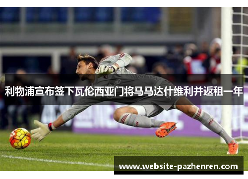 利物浦宣布签下瓦伦西亚门将马马达什维利并返租一年 利物浦宣布签下瓦伦西亚门将马马达什维利并返租一年