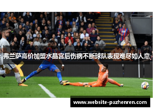 弗兰萨高价加盟水晶宫后伤病不断球队表现难尽如人意 弗兰萨高价加盟水晶宫后伤病不断球队表现难尽如人意