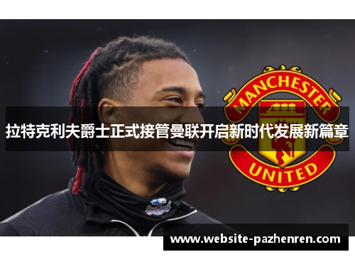 拉特克利夫爵士正式接管曼联开启新时代发展新篇章 拉特克利夫爵士正式接管曼联开启新时代发展新篇章