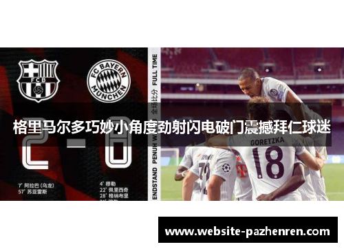 格里马尔多巧妙小角度劲射闪电破门震撼拜仁球迷