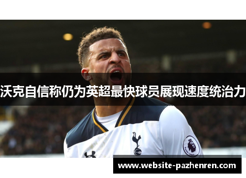 沃克自信称仍为英超最快球员展现速度统治力