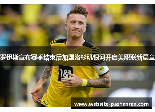 罗伊斯宣布赛季结束后加盟洛杉矶银河开启美职联新篇章 罗伊斯宣布赛季结束后加盟洛杉矶银河开启美职联新篇章