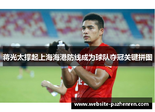 蒋光太撑起上海海港防线成为球队夺冠关键拼图