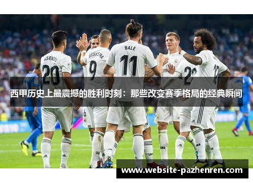 西甲历史上最震撼的胜利时刻:那些改变赛季格局的经典瞬间 西甲历史上最震撼的胜利时刻:那些改变赛季格局的经典瞬间